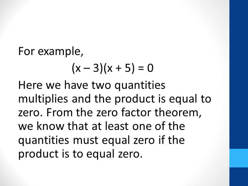 For example, (x – 3)(x + 5) = 0 Here we have two quantities multiplies and the product is equal to zero.