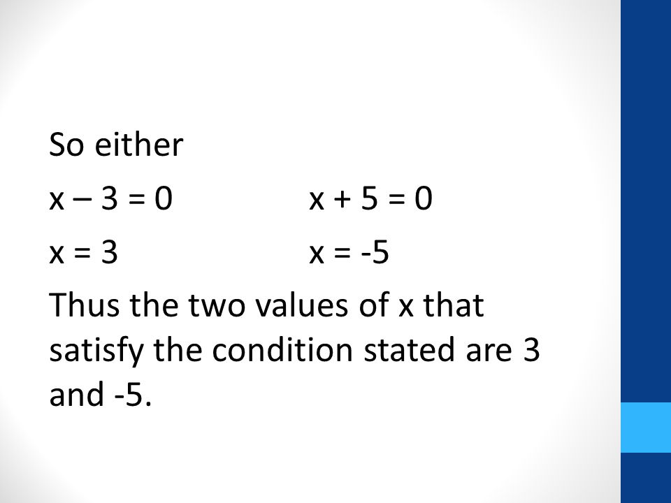 So either x – 3 = 0x + 5 = 0 x = 3x = -5 Thus the two values of x that satisfy the condition stated are 3 and -5.