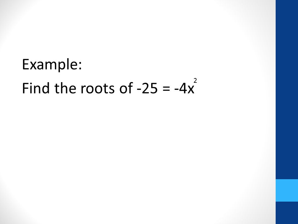 Example: Find the roots of -25 = -4x 2