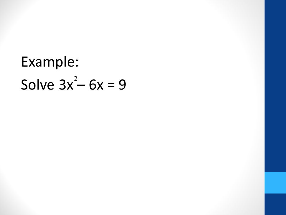 Example: Solve 3x – 6x = 9 2