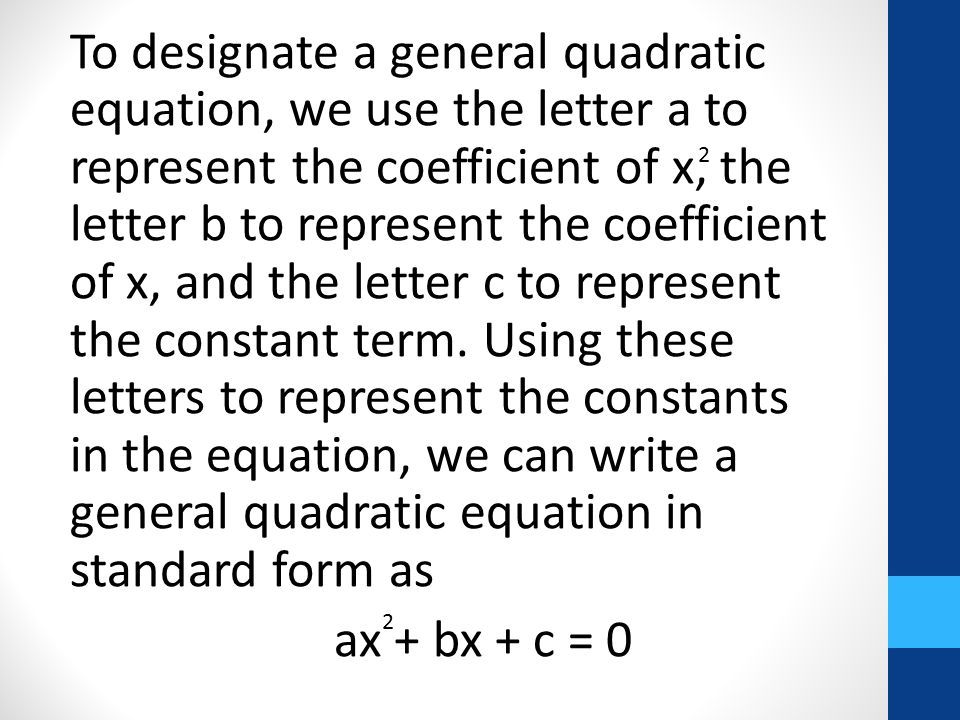 To designate a general quadratic equation, we use the letter a to represent the coefficient of x, the letter b to represent the coefficient of x, and the letter c to represent the constant term.