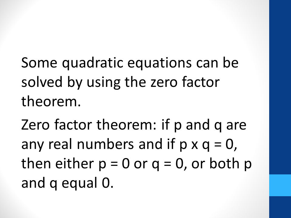 Some quadratic equations can be solved by using the zero factor theorem.