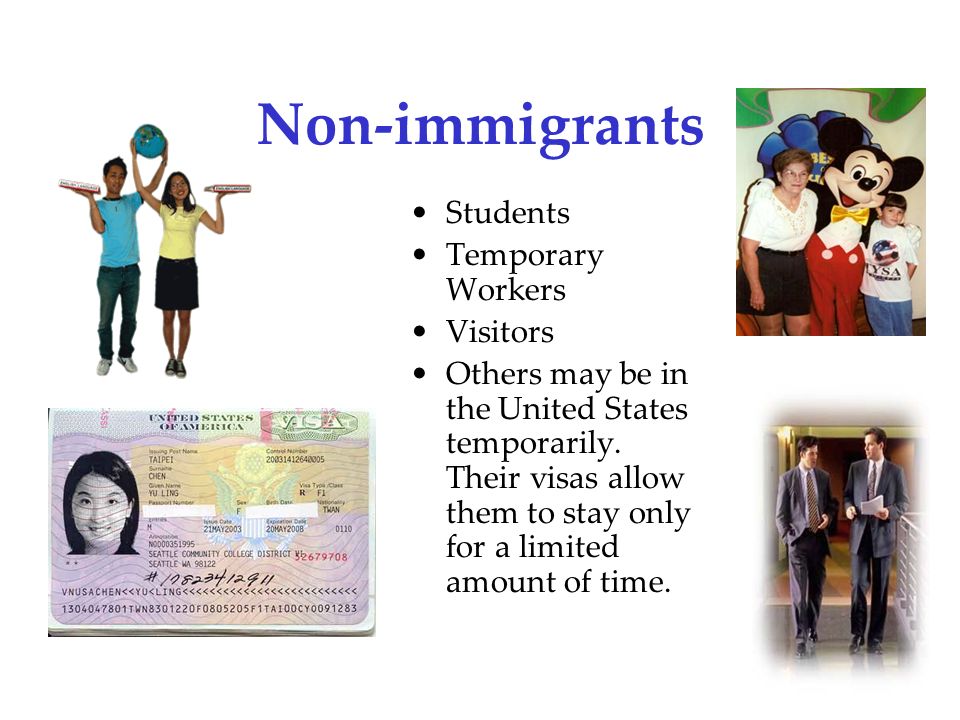 Non-immigrants Students Temporary Workers Visitors Others may be in the United States temporarily.