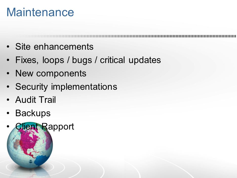 Maintenance Site enhancements Fixes, loops / bugs / critical updates New components Security implementations Audit Trail Backups Client Rapport