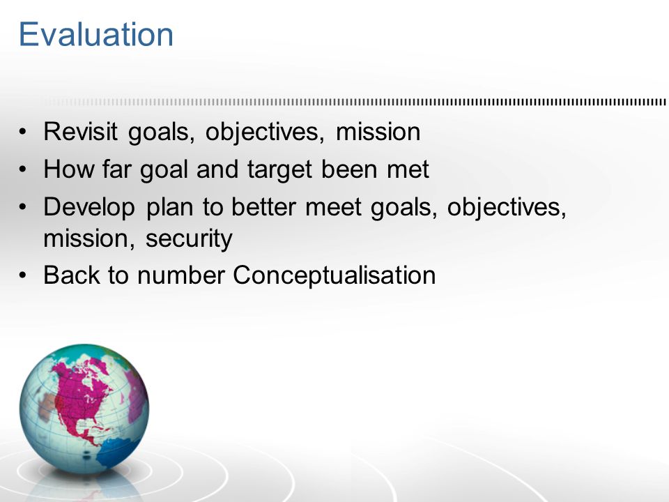 Evaluation Revisit goals, objectives, mission How far goal and target been met Develop plan to better meet goals, objectives, mission, security Back to number Conceptualisation