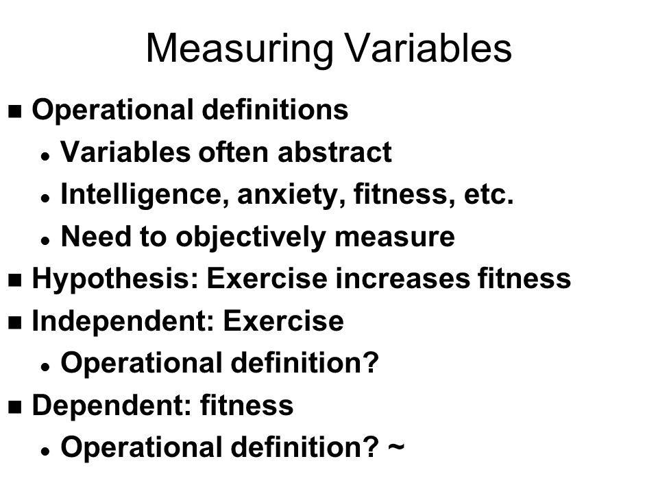 Measuring Variables n Operational definitions l Variables often abstract l Intelligence, anxiety, fitness, etc.