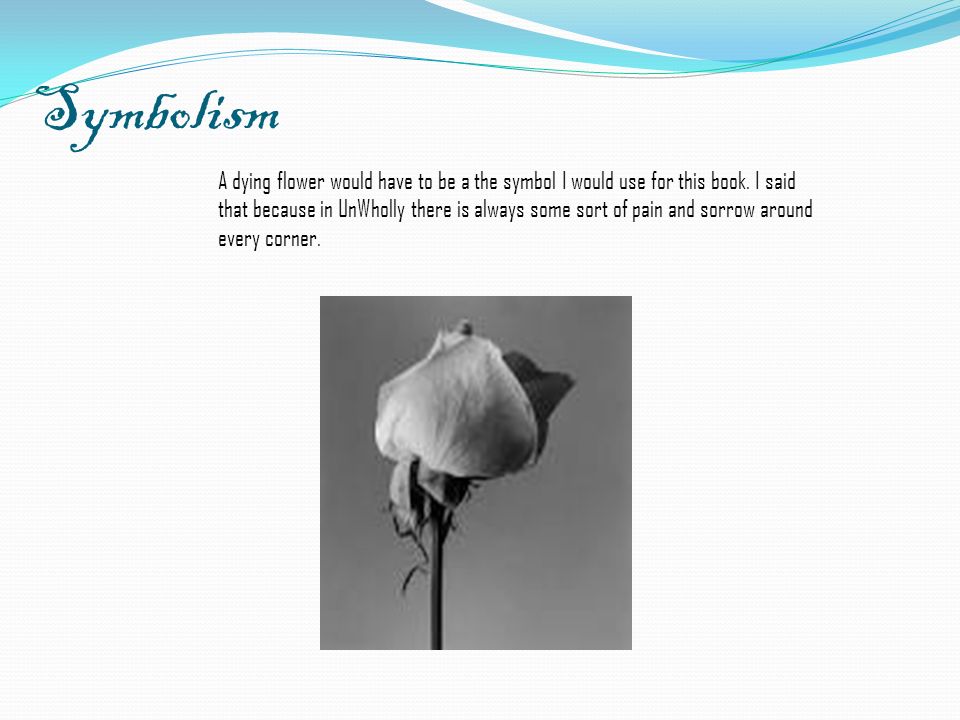 Symbolism A dying flower would have to be a the symbol I would use for this book.