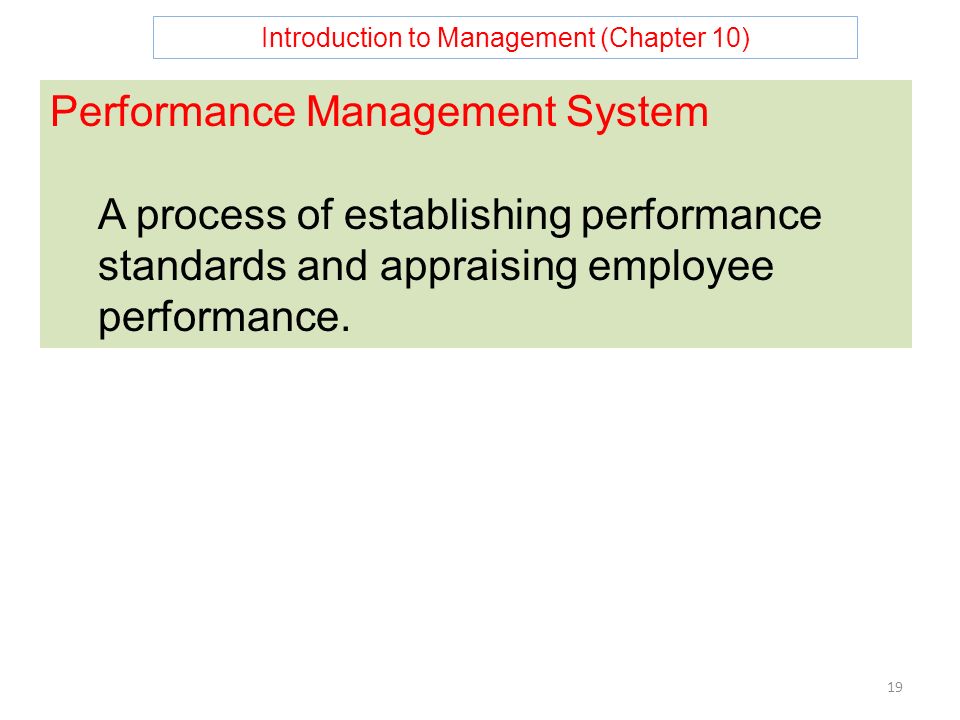 Introduction to Management (Chapter 10) 19 Performance Management System A process of establishing performance standards and appraising employee performance.
