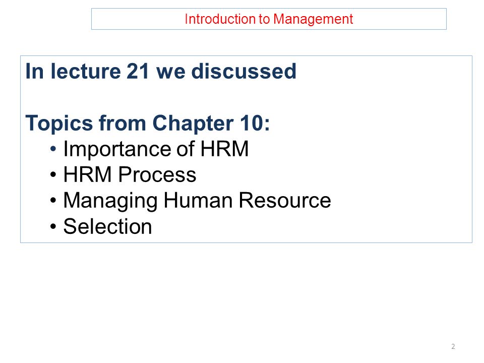 Introduction to Management In lecture 21 we discussed Topics from Chapter 10: Importance of HRM HRM Process Managing Human Resource Selection 2