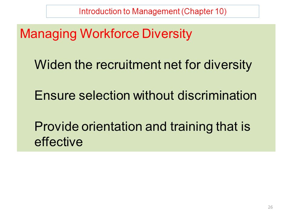 Introduction to Management (Chapter 10) 26 Managing Workforce Diversity Widen the recruitment net for diversity Ensure selection without discrimination Provide orientation and training that is effective
