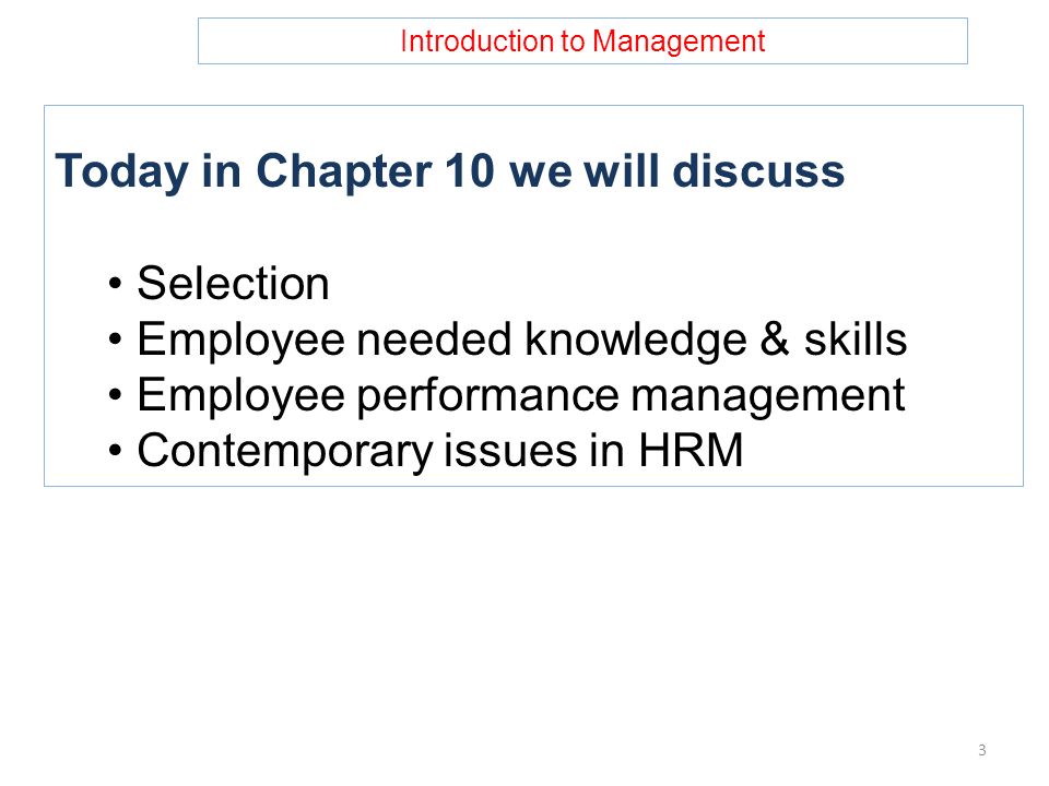 Introduction to Management Today in Chapter 10 we will discuss Selection Employee needed knowledge & skills Employee performance management Contemporary issues in HRM 3