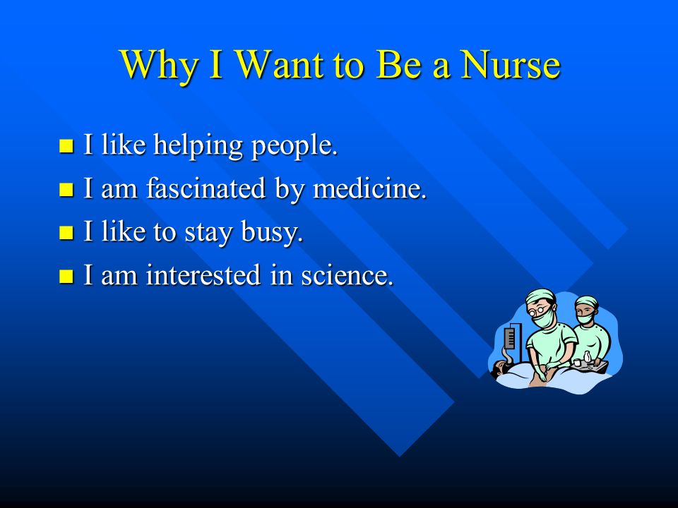 Why I Want to Be a Nurse I like helping people. I like helping people.