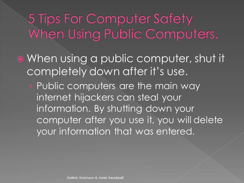  When using a public computer, shut it completely down after it’s use.
