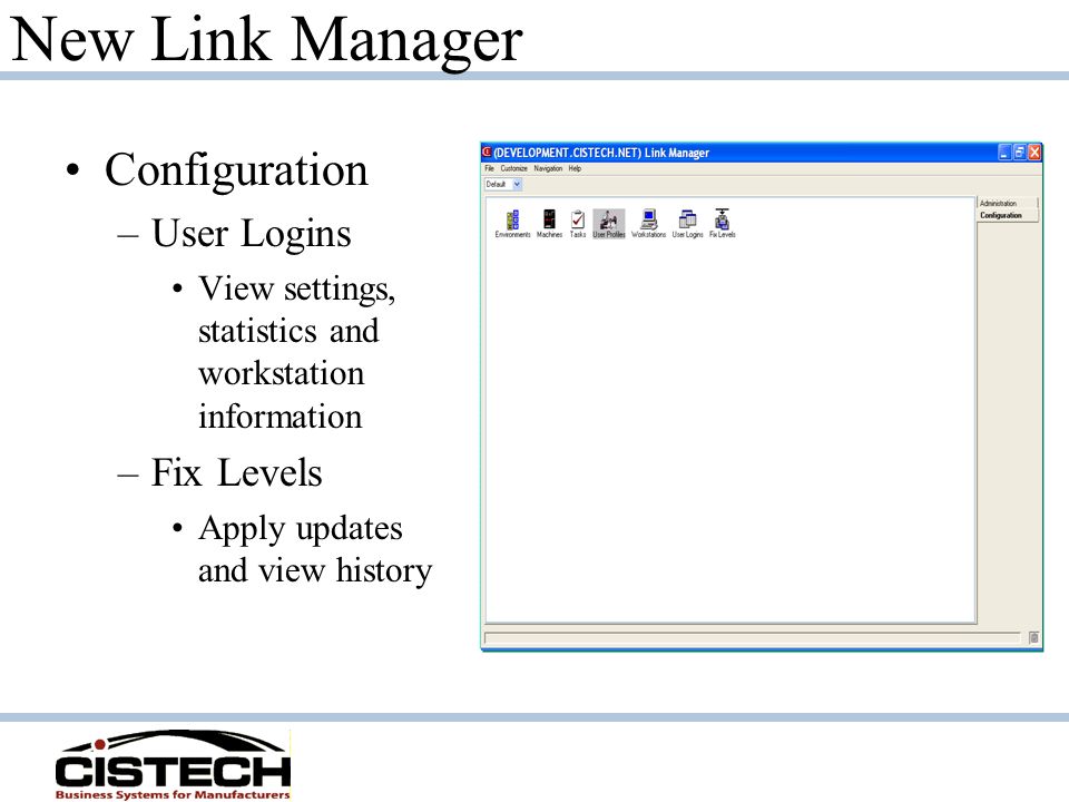 New Link Manager Configuration –User Logins View settings, statistics and workstation information –Fix Levels Apply updates and view history
