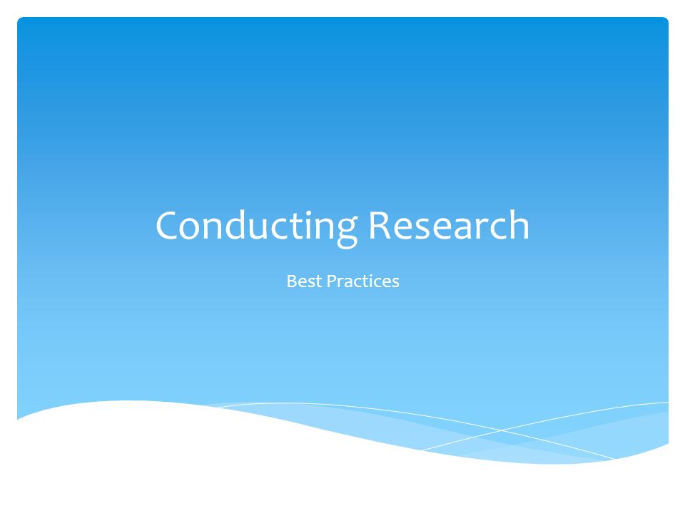 Conducting Research Best Practices