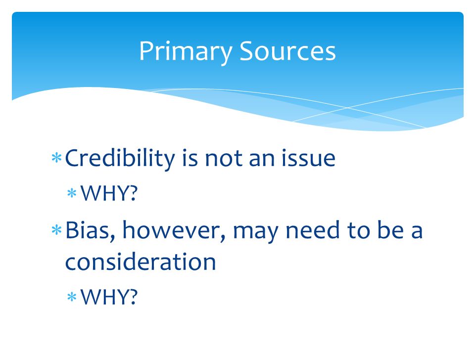  Credibility is not an issue  WHY.  Bias, however, may need to be a consideration  WHY.