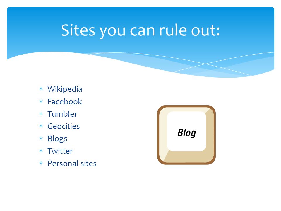  Wikipedia  Facebook  Tumbler  Geocities  Blogs  Twitter  Personal sites Sites you can rule out: