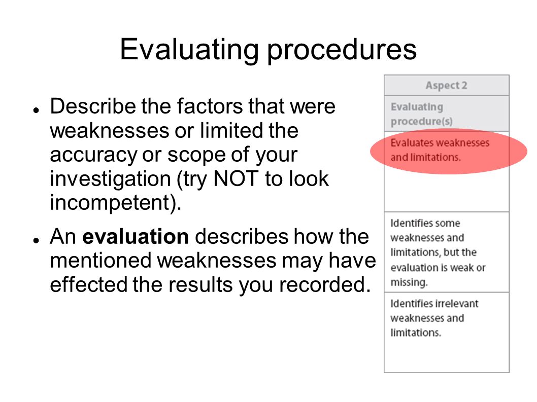 Evaluating procedures Describe the factors that were weaknesses or limited the accuracy or scope of your investigation (try NOT to look incompetent).