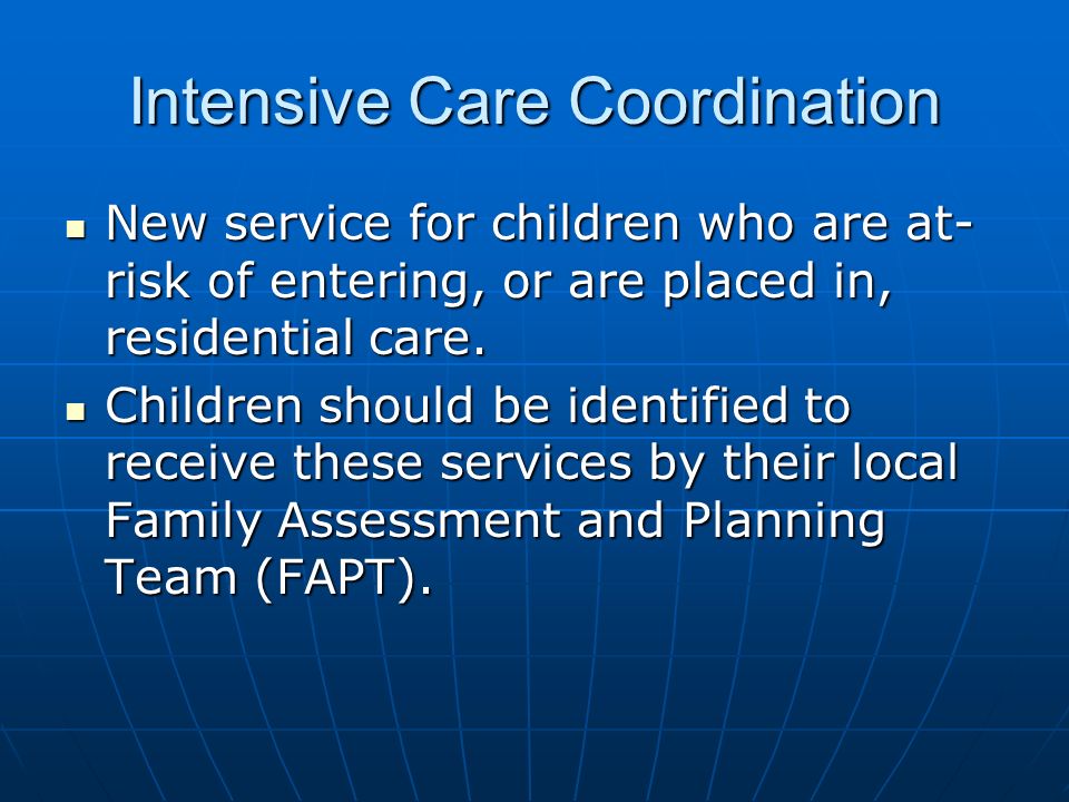 Intensive Care Coordination New service for children who are at- risk of entering, or are placed in, residential care.