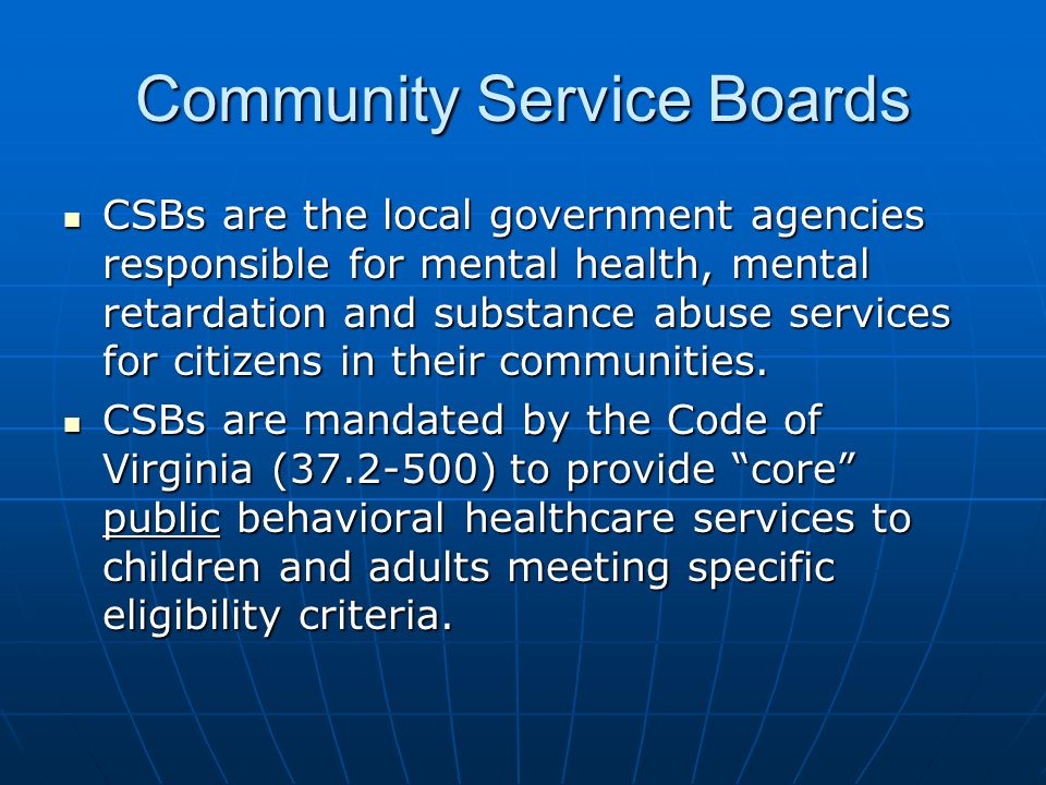 Community Service Boards CSBs are the local government agencies responsible for mental health, mental retardation and substance abuse services for citizens in their communities.