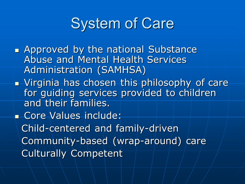 System of Care Approved by the national Substance Abuse and Mental Health Services Administration (SAMHSA) Approved by the national Substance Abuse and Mental Health Services Administration (SAMHSA) Virginia has chosen this philosophy of care for guiding services provided to children and their families.