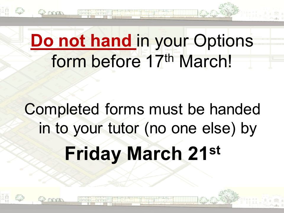 Do not hand in your Options form before 17 th March.