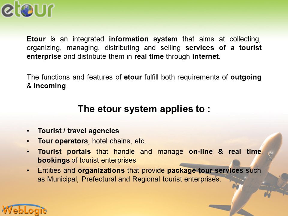 Etour is an integrated information system that aims at collecting, organizing, managing, distributing and selling services of a tourist enterprise and distribute them in real time through internet.