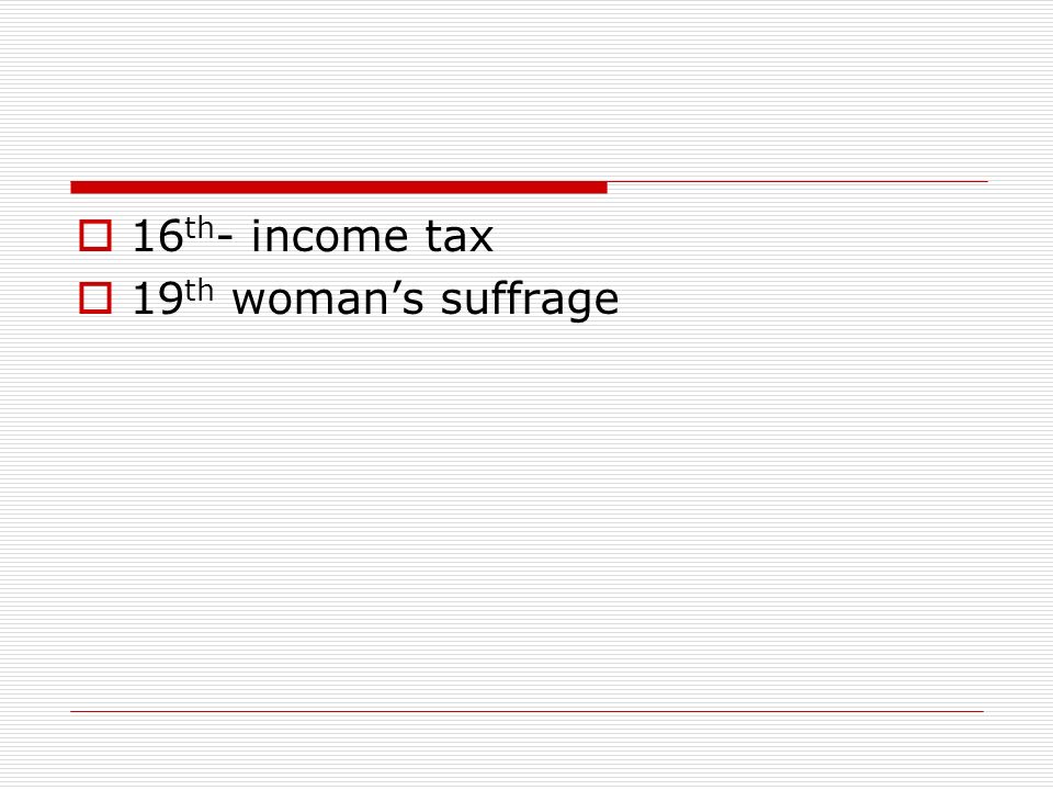  16 th - income tax  19 th woman’s suffrage