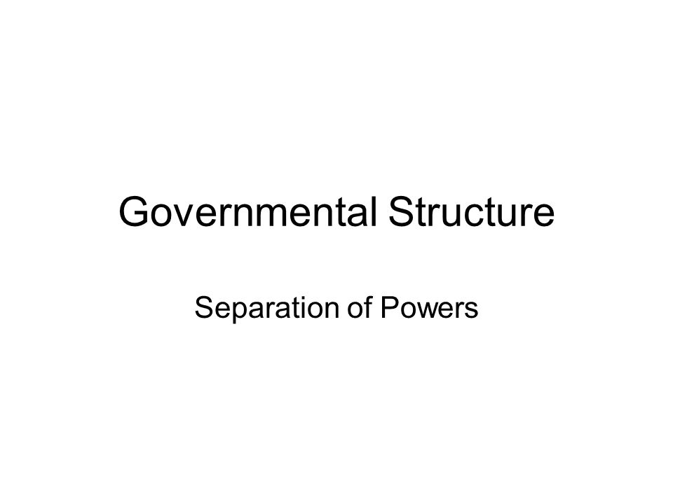 Governmental Structure Separation of Powers