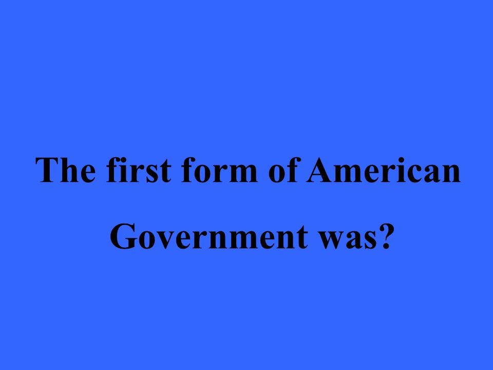 The first form of American Government was
