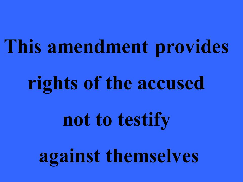 This amendment provides rights of the accused not to testify against themselves