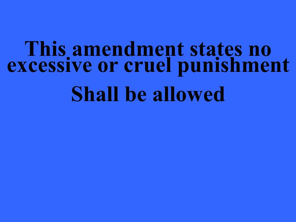 This amendment states no excessive or cruel punishment Shall be allowed