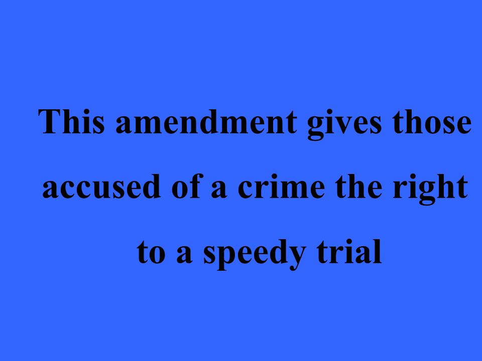 This amendment gives those accused of a crime the right to a speedy trial