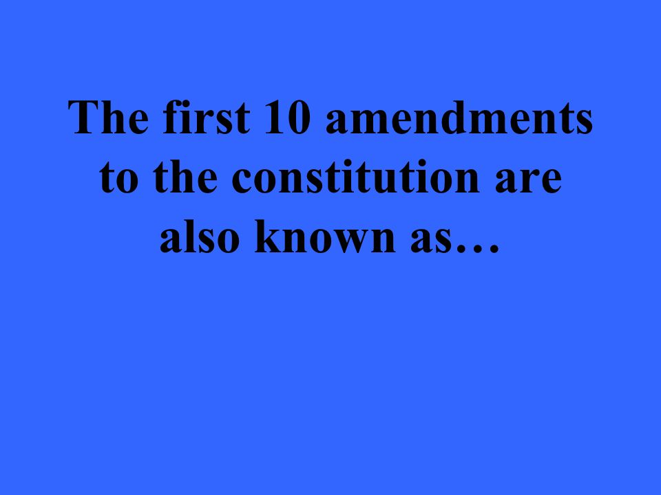 The first 10 amendments to the constitution are also known as…