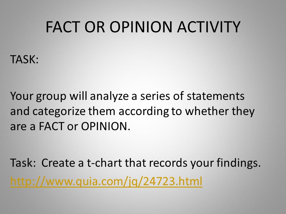 FACT OR OPINION ACTIVITY TASK: Your group will analyze a series of statements and categorize them according to whether they are a FACT or OPINION.