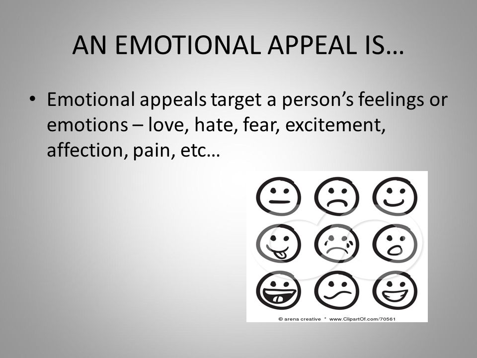 AN EMOTIONAL APPEAL IS… Emotional appeals target a person’s feelings or emotions – love, hate, fear, excitement, affection, pain, etc…