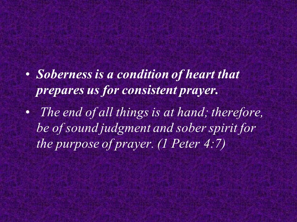 Soberness is a condition of heart that prepares us for consistent prayer.