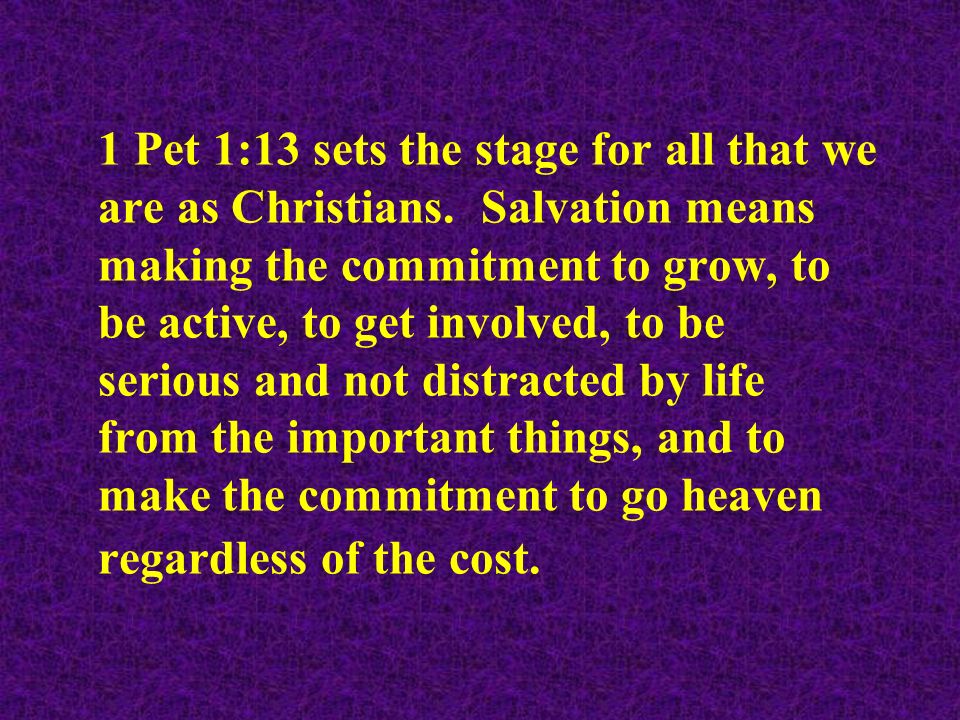 1 Pet 1:13 sets the stage for all that we are as Christians.