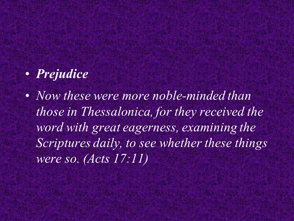 Prejudice Now these were more noble-minded than those in Thessalonica, for they received the word with great eagerness, examining the Scriptures daily, to see whether these things were so.