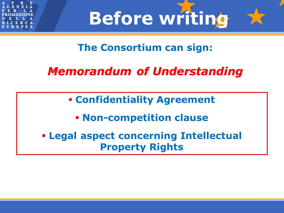 Before writing The Consortium can sign: Memorandum of Understanding  Confidentiality Agreement  Non-competition clause  Legal aspect concerning Intellectual Property Rights