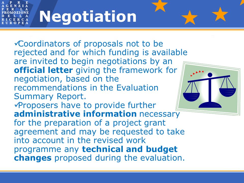 Negotiation Coordinators of proposals not to be rejected and for which funding is available are invited to begin negotiations by an official letter giving the framework for negotiation, based on the recommendations in the Evaluation Summary Report.