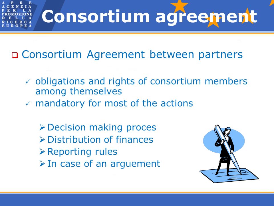 Consortium agreement  Consortium Agreement between partners obligations and rights of consortium members among themselves mandatory for most of the actions  Decision making proces  Distribution of finances  Reporting rules  In case of an arguement