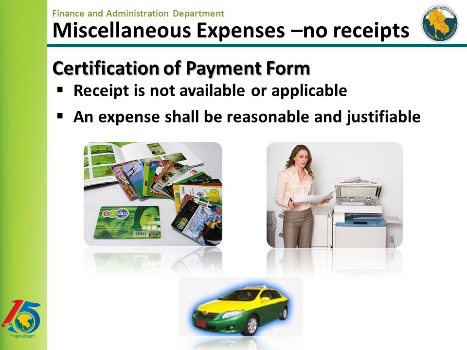 Finance and Administration Department Miscellaneous Expenses –no receipts  Receipt is not available or applicable  An expense shall be reasonable and justifiable Certification of Payment Form
