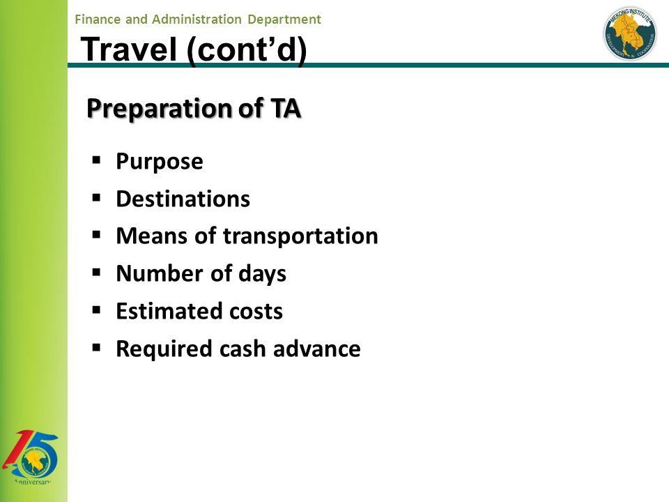 Finance and Administration Department Preparation of TA  Purpose  Destinations  Means of transportation  Number of days  Estimated costs  Required cash advance Travel (cont’d)