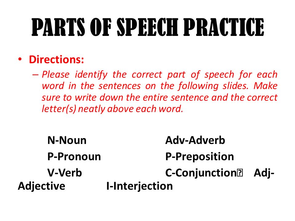 PARTS OF SPEECH PRACTICE Directions: – Please identify the correct part of speech for each word in the sentences on the following slides.