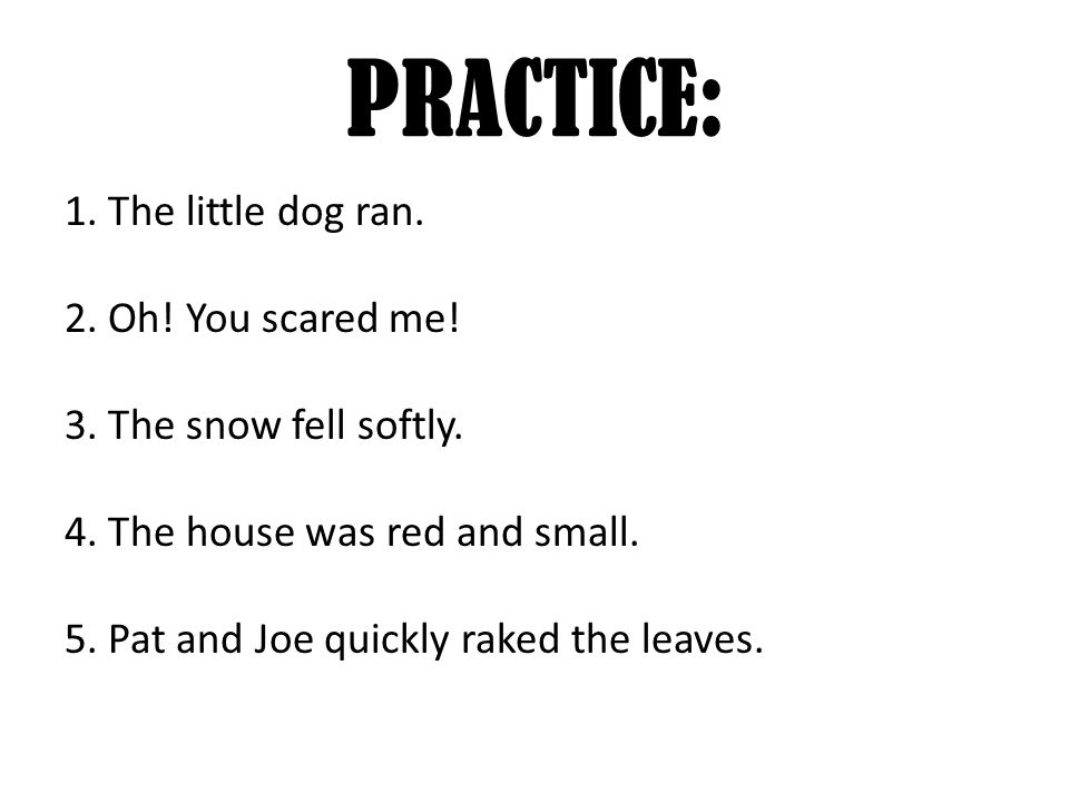 PRACTICE: 1. The little dog ran. 2. Oh. You scared me.