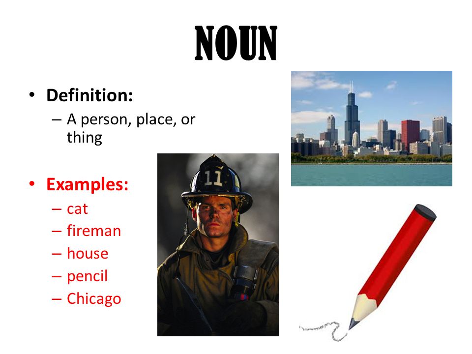 NOUN Definition: – A person, place, or thing Examples: – cat – fireman – house – pencil – Chicago