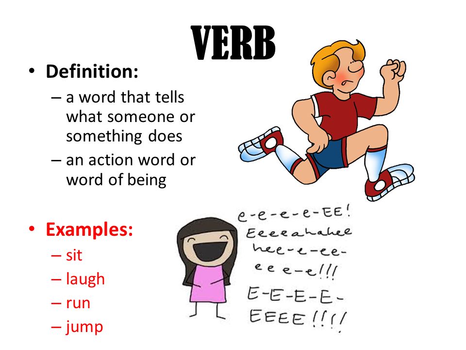 VERB Definition: – a word that tells what someone or something does – an action word or word of being Examples: – sit – laugh – run – jump