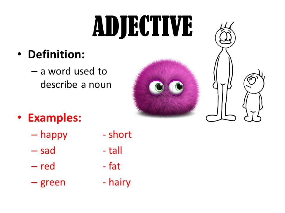 ADJECTIVE Definition: – a word used to describe a noun Examples: – happy- short – sad- tall – red- fat – green- hairy