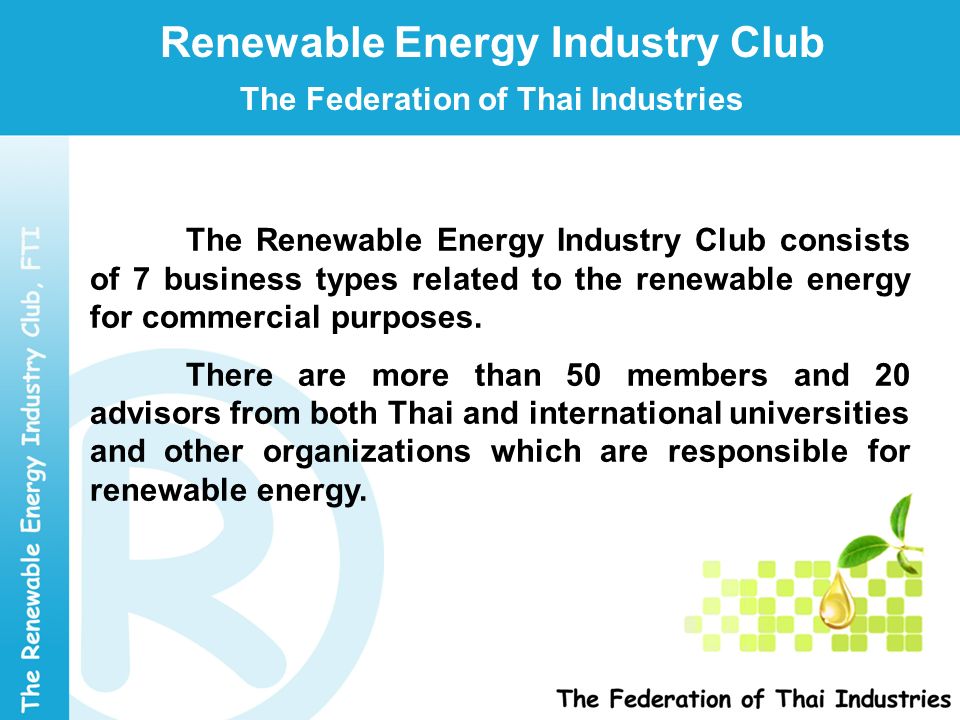 Renewable Energy Industry Club The Federation of Thai Industries The Renewable Energy Industry Club consists of 7 business types related to the renewable energy for commercial purposes.